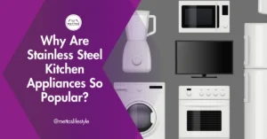 Why Are Stainless Steel Kitchen Appliances So Popular?